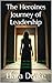 The Heroines Journey of Leadership : A Modern Guide for Women Who Want to Lead, Succeed and Stay True to Themselves