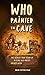 Who Painted the Cave : The Almost-True Story of a Stone Age Artist: Packed with Actual Facts