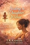 Healing the Daughter Within : Reclaiming Safety, Softness and the Voice That Was Once Quiet (Daughters Who Heal)