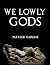We Lowly Gods