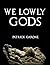 We Lowly Gods