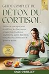 Guide complet de détox du cortisol: Méthode pratique pour équilibrer les hormones, réguler les émotions, soutenir la santé digestive, réduire l’inflammation et gérer le stress (French Edition)