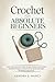 Crochet for Absolute Beginners: Learn Easy Stitches, Follow Simple Patterns, and Create Beautiful Projects-A Step-by-Step Guide with Clear Illustrated Instructions