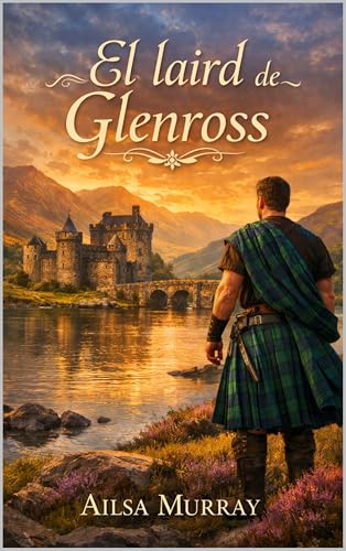 El laird de Glenross: Ella llegó al castillo como moneda de cambio. Se quedará porque él no sabe vivir sin ella. (Spanish Edition)