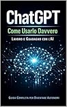 ChatGPT come usarlo davvero: Lavoro e guadagno con l’AI (Guadagnare con l’Intelligenza Artificiale Vol. 1) (Italian Edition)