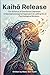 Kaihō Release: The Science of Emotional Liberation: A Neurophysiological Approach to Letting Go of Psychological Burdens