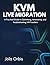KVM Live Migration: A Practical Guide to Optimizing, Automating, and Troubleshooting VM Transfers