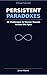 Persistent Paradoxes: 26 Challenges to Human reason Across the Ages (Strange Truths)