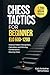 Chess Tactics for Beginner: ELO 600-1200: 1,200 Modern Puzzles to Improve Pattern Recognition, Calculation, and Winning Combinations Move-by-Move