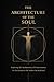 THE ARCHITECTURE OF THE SOUL: Exploring the Architecture of Consciousness for the Intuitives, Seekers & Awakened