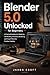 Blender 5.0 Unlocked for Beginners: A Practical Handbook to Mastering 3D Modeling, Animation, Rendering, and Visual Effects for Creative Graphics