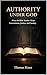 Authority Under God: What the Bible Teaches About Government, Justice, and Society
