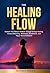 THE HEALING FLOW: Awaken Your Body’s Wisdom Through Energy Healing, Chakra Balancing, Meditation, Breathwork, And Vagus Nerve Activation