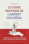LE GUIDE PRATIQUE DE L'ARGENT COLLOÏDAL : 77 Remèdes pour neutraliser les infections, apaiser votre peau et assainir votre maison. (French Edition)