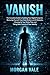 Vanish: The Complete Guide to Auditing Your Digital Footprint, Removing Yourself from Data Brokers and AI Datasets, Cleaning Up Your Online Past, and Taking Back Control of Your Identity