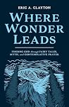 Where Wonder Leads: Finding God Through Fairy Tales, Myth, and Contemplative Prayer Where Wonder Leads: Finding God Through Fairy Tales, Myth, and Contemplative Prayer