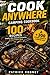 Cook Anywhere Camping Cookbook: 100 Campfire, Stove, Grill & No-Cook Recipes for Easy Outdoor Meals