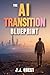 The AI Transition Blueprint: How to Keep Up, Stay Relevant, and Build a Future-Proof Life in an Exponentially Changing World—While Maintaining Human Sovereignty in the Age of AI