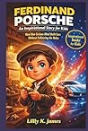 FERDINAND PORSCHE An Inspirational Story for Kids: “How One Curious Mind Built Cars Without Following the Rules” (An Inspirational Inventors Stories for Kids)