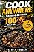 Cook Anywhere Camping Cookbook: 100 Campfire, Stove, Grill & No-Cook Recipes for Easy Outdoor Meals