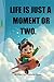 LIFE IS JUST A MOMENT OR TWO.