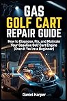 Gas Golf Cart Repair Guide: How to Diagnose, Fix, and Maintain Your Gasoline Golf Cart Engine (Even If You’re a Beginner) (Golf Cart Profit Series)