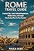 ROME TRAVEL GUIDE: Practical Tips, Food, Cultural Experiences, Hidden Gems, and Sample Day-by-Day Plans for New Travelers