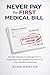 Never Pay the First Medical Bill: How to Decode Charges, Challenge Errors, Negotiate Costs, and Protect Your Finances After Healthcare Expenses