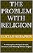 The Problem with Religion: A Philosophical Analysis of Faith, Structure, and Meaning Without Dogma