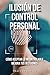 Ilusión de control personal: Cómo aceptar lo incontrolable mejora tus decisiones (Spanish Edition)