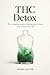 THC Detox: The Complete Guide to Cleansing Your Body and Reclaim Your Life