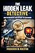 The Hidden Leak Detective: A Complete Guide to Finding Water Leaks in Homes, From Showers and Slabs to Pools and Pipes, Using Proven Clues, Tools, and Real-World Techniques