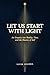 Let Us Start with Light: An Enquiry into Reality, Time, and the Illusion of Self