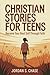 Christian Stories for Teens: A Step-by-Step Path to Becoming Your Best Self Through Biblical Values