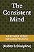 The Consistent Mind: (Habits & Discipline)