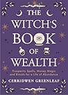 The Witch's Book of Wealth: Prosperity Spells, Money Magic and Rituals for a Life of Abundance