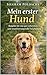 Mein erster Hund: Der ehrliche Ratgeber für Anfänger – wie Sie den passenden Hund finden und gut vorbereitet starten (Hundealltag ohne Überforderung) (German Edition)