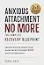 Anxious Attachment No More: The Complete Recovery Blueprint: Emotional Regulation, Nervous System Healing, and Why Reassurance Never Solves Relationship Anxiety