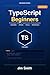 TypeScript for Beginners: From JavaScript to TypeScript the Practical Way | Build Real Projects, Master Types, and Create AI-Powered Applications with Confidence