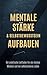 MENTALE STÄRKE & SELBSTBEWUSSTSEIN AUFBAUEN Der praktische Leitfaden für ein starkes Mindset und ein selbstsicheres Leben (German Edition)
