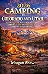 2026 Camping in Colorado and Utah: Scenic Campgrounds, National Parks, Planning Tools and Thrilling Outdoor Adventures Across the Rockies and Desert Landscapes