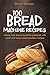 Bread Machine Recipes Cookbook for Beginners: Easy Step-by-Step Recipes for Perfect Homemade Loaves Every Time | Classic, Whole Wheat, Gluten-Free & Artisan Bread with No-Fuss Instructions