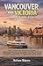 Vancouver and Victoria Travel Guide 2026: Up-to-Date Attractions, Neighborhood Guides, Hotel Picks, Budget Hacks, Scenic Drives, and Itineraries for a Memorable Trip