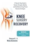 Knee Surgery Recovery: A Step-by-Step Guide to Restore Strength, Mobility, and Confidence Using Proven Recovery Strategies