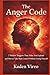 The Anger Code: 7 Hidden Triggers That Make You Explode and How to Take Back Control Without Losing Yourself