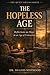 THE HOPELESS AGE: Reflections on Hope in an Age of Exhaustion (The Quiet Virtues Series)