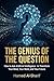 THE GENIUS OF THE QUESTION: How to Ask Artificial Intelligence to Transform Your Mind, Your Work, and Your Future