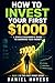 How to Invest Your First 1000 $: A Simple Money Guide for Beginners (The First Money Series Book 2)