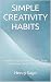 SIMPLE CREATIVITY HABITS: S...