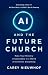 AI and the Future Church: Make Your Ministry Irreplaceable in a World of Artificial Everything
